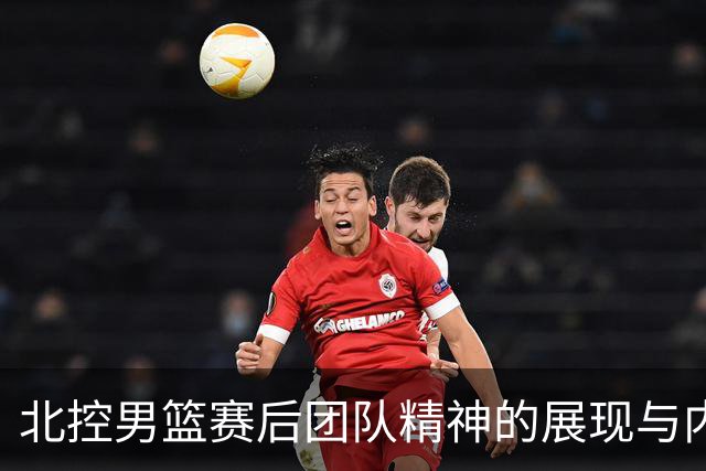 北控男篮赛后团队精神的展现与内在成长分析