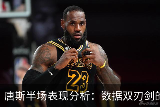 唐斯半场表现分析：数据双刃剑的背后