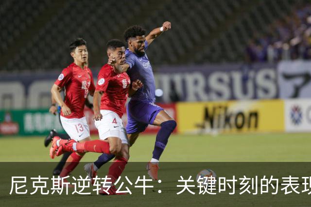 尼克斯逆转公牛：关键时刻的表现与数据分析